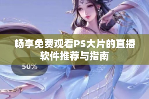 畅享免费观看PS大片的直播软件推荐与指南