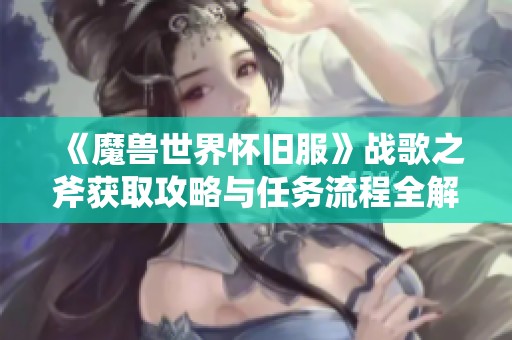 《魔兽世界怀旧服》战歌之斧获取攻略与任务流程全解密