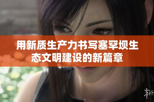 用新质生产力书写塞罕坝生态文明建设的新篇章