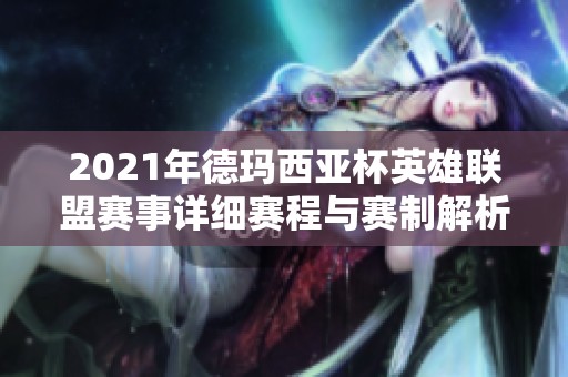 2021年德玛西亚杯英雄联盟赛事详细赛程与赛制解析