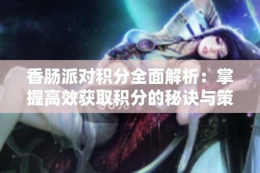 香肠派对积分全面解析：掌握高效获取积分的秘诀与策略