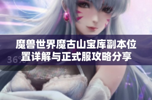 魔兽世界魔古山宝库副本位置详解与正式服攻略分享