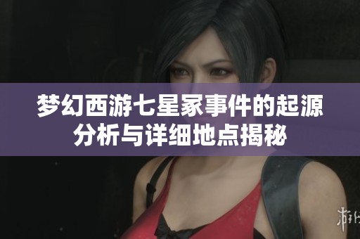 梦幻西游七星冢事件的起源分析与详细地点揭秘