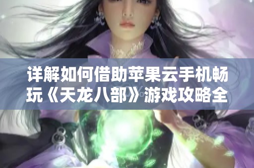 详解如何借助苹果云手机畅玩《天龙八部》游戏攻略全解析