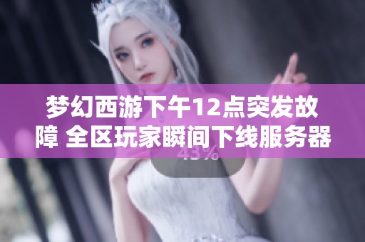 梦幻西游下午12点突发故障 全区玩家瞬间下线服务器宕机补偿来袭