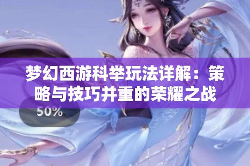 梦幻西游科举玩法详解：策略与技巧并重的荣耀之战
