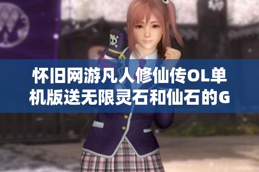 怀旧网游凡人修仙传OL单机版送无限灵石和仙石的GM一键端体验