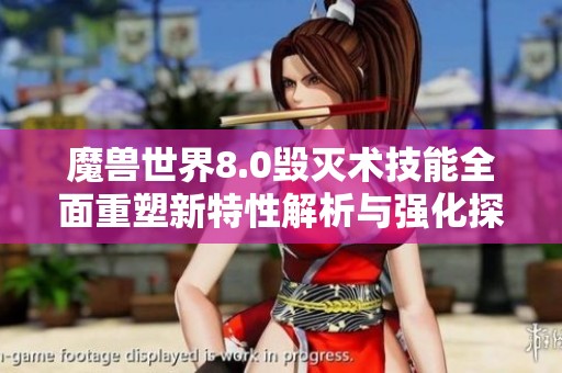 魔兽世界8.0毁灭术技能全面重塑新特性解析与强化探讨