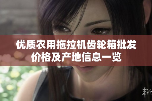 优质农用拖拉机齿轮箱批发价格及产地信息一览