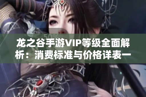 龙之谷手游VIP等级全面解析：消费标准与价格详表一览