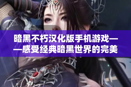 暗黑不朽汉化版手机游戏——感受经典暗黑世界的完美便捷选择