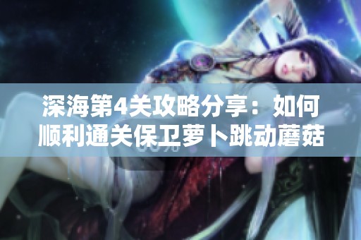 深海第4关攻略分享：如何顺利通关保卫萝卜跳动蘑菇范儿