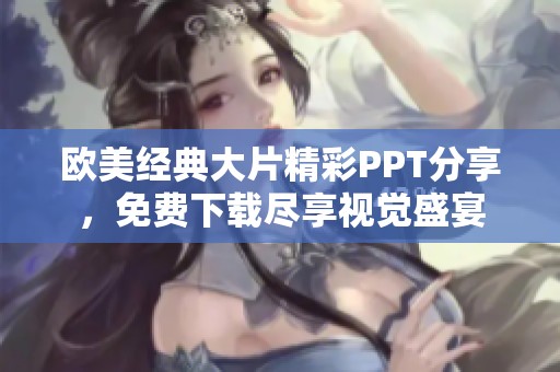 欧美经典大片精彩PPT分享，免费下载尽享视觉盛宴
