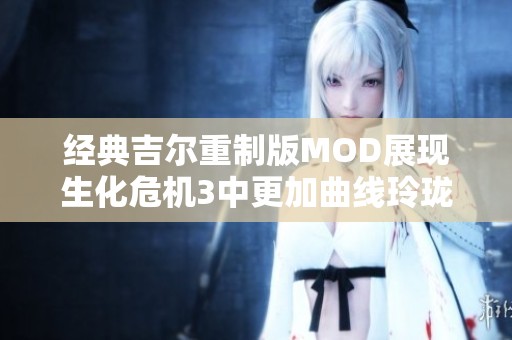 经典吉尔重制版MOD展现生化危机3中更加曲线玲珑的魅力与风采