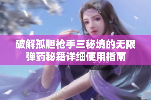 破解孤胆枪手三秘境的无限弹药秘籍详细使用指南