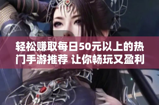 轻松赚取每日50元以上的热门手游推荐 让你畅玩又盈利