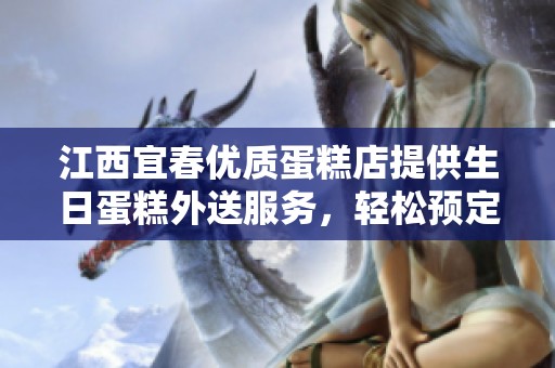 江西宜春优质蛋糕店提供生日蛋糕外送服务，轻松预定美味蛋糕