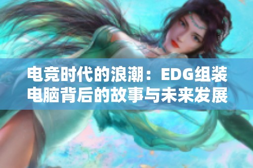 电竞时代的浪潮：EDG组装电脑背后的故事与未来发展趋势