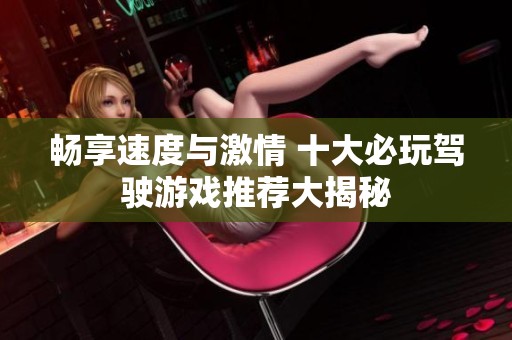 畅享速度与激情 十大必玩驾驶游戏推荐大揭秘