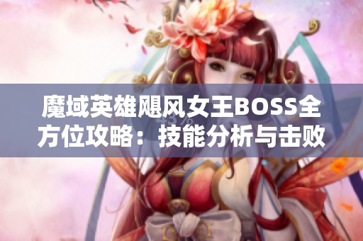 魔域英雄飓风女王BOSS全方位攻略：技能分析与击败策略揭秘