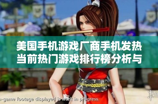 美国手机游戏厂商手机发热当前热门游戏排行榜分析与推荐