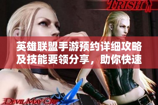 英雄联盟手游预约详细攻略及技能要领分享，助你快速上手游戏