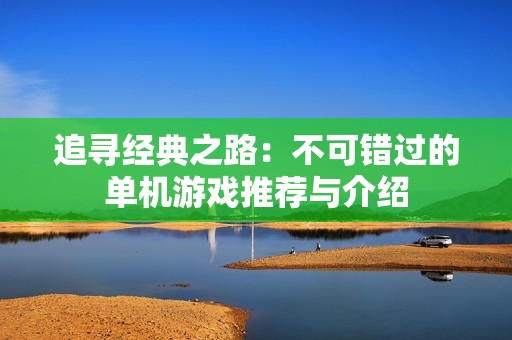 追寻经典之路：不可错过的单机游戏推荐与介绍
