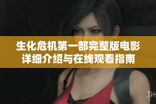 生化危机第一部完整版电影详细介绍与在线观看指南