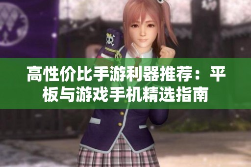 高性价比手游利器推荐：平板与游戏手机精选指南