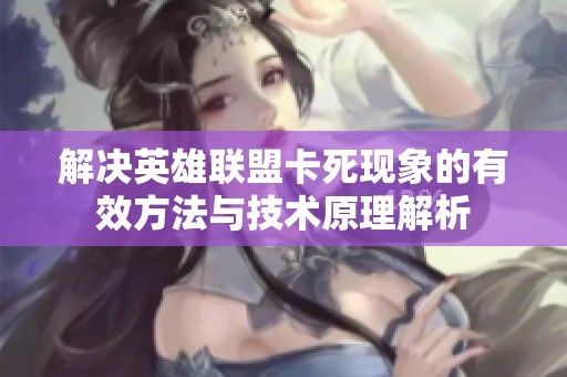 解决英雄联盟卡死现象的有效方法与技术原理解析