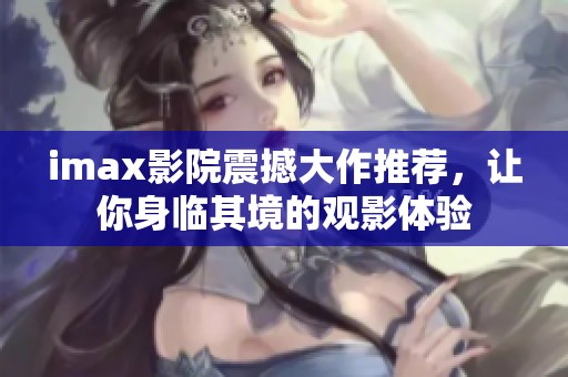 imax影院震撼大作推荐，让你身临其境的观影体验