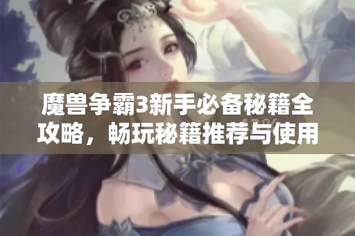 魔兽争霸3新手必备秘籍全攻略，畅玩秘籍推荐与使用技巧分享