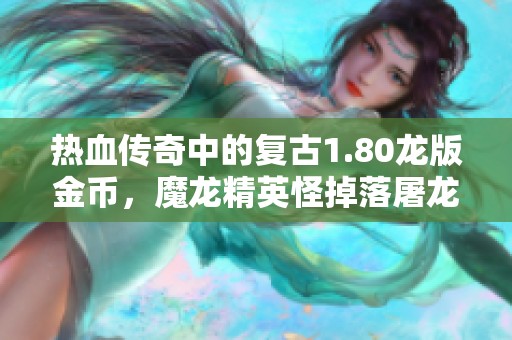 热血传奇中的复古1.80龙版金币，魔龙精英怪掉落屠龙经历解析