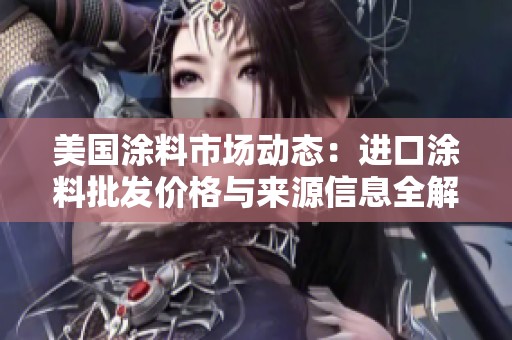 美国涂料市场动态：进口涂料批发价格与来源信息全解析