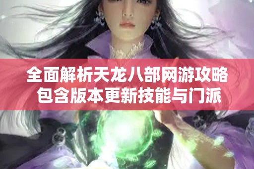 全面解析天龙八部网游攻略 包含版本更新技能与门派详解