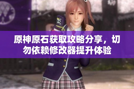 原神原石获取攻略分享，切勿依赖修改器提升体验