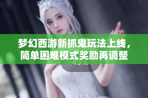 梦幻西游新抓鬼玩法上线，简单困难模式奖励再调整