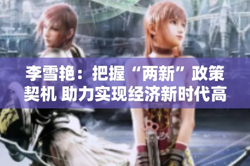 李雪艳：把握“两新”政策契机 助力实现经济新时代高质量发展