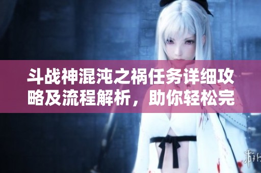 斗战神混沌之祸任务详细攻略及流程解析，助你轻松完成任务