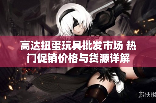 高达扭蛋玩具批发市场 热门促销价格与货源详解