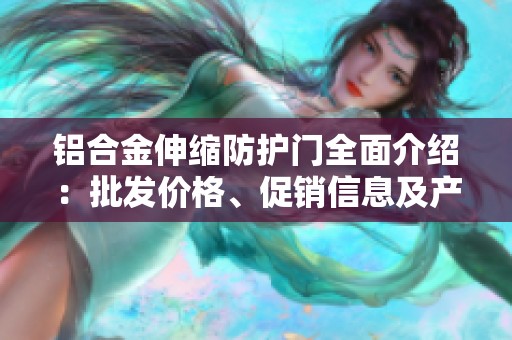铝合金伸缩防护门全面介绍：批发价格、促销信息及产地分析