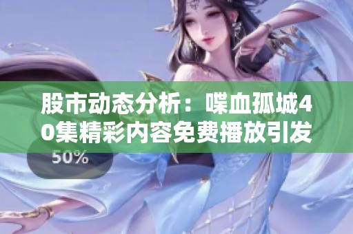 股市动态分析：喋血孤城40集精彩内容免费播放引发热议