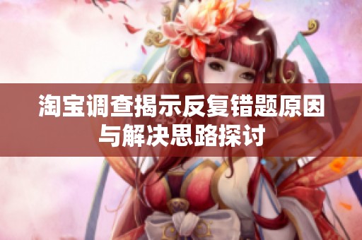 淘宝调查揭示反复错题原因与解决思路探讨