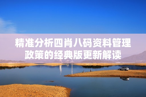 精准分析四肖八码资料管理政策的经典版更新解读