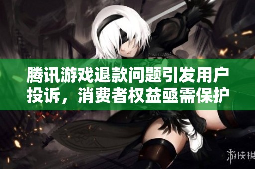腾讯游戏退款问题引发用户投诉，消费者权益亟需保护