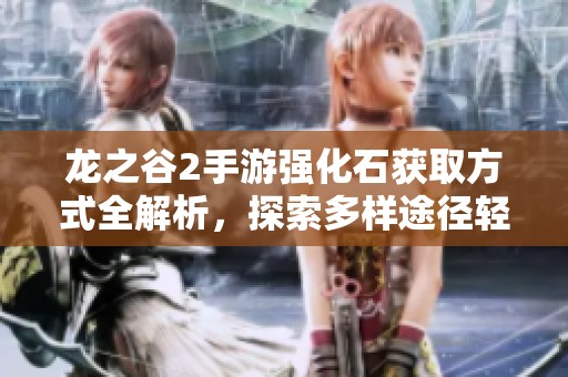 龙之谷2手游强化石获取方式全解析，探索多样途径轻松集齐