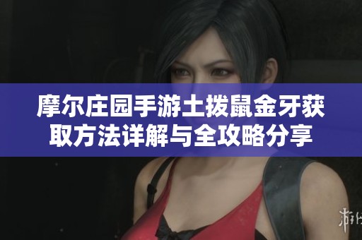 摩尔庄园手游土拨鼠金牙获取方法详解与全攻略分享