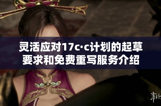 灵活应对17c·c计划的起草要求和免费重写服务介绍