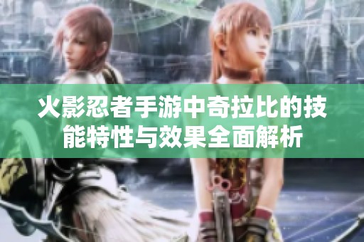 火影忍者手游中奇拉比的技能特性与效果全面解析