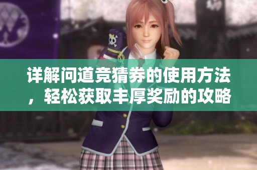 详解问道竞猜券的使用方法，轻松获取丰厚奖励的攻略秘籍